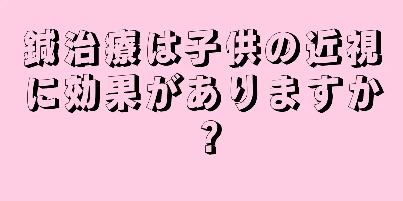 鍼治療は子供の近視に効果がありますか？