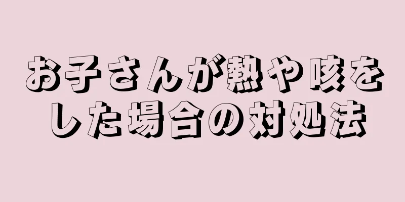 お子さんが熱や咳をした場合の対処法