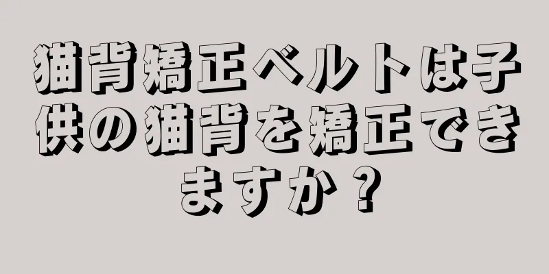 猫背矯正ベルトは子供の猫背を矯正できますか？