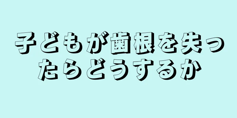 子どもが歯根を失ったらどうするか