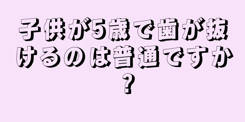 子供が5歳で歯が抜けるのは普通ですか？
