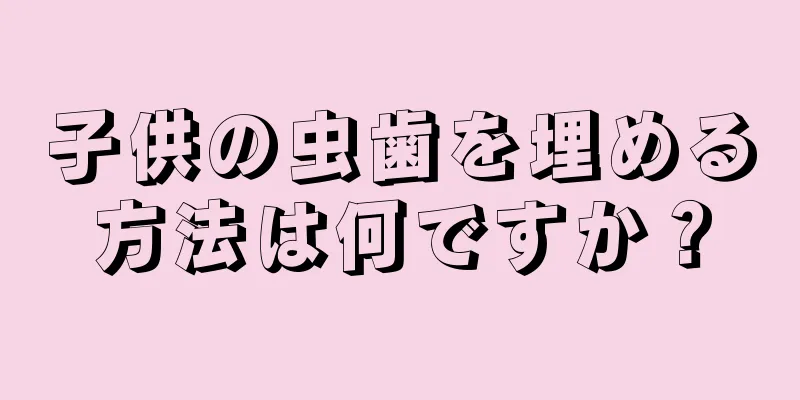 子供の虫歯を埋める方法は何ですか？