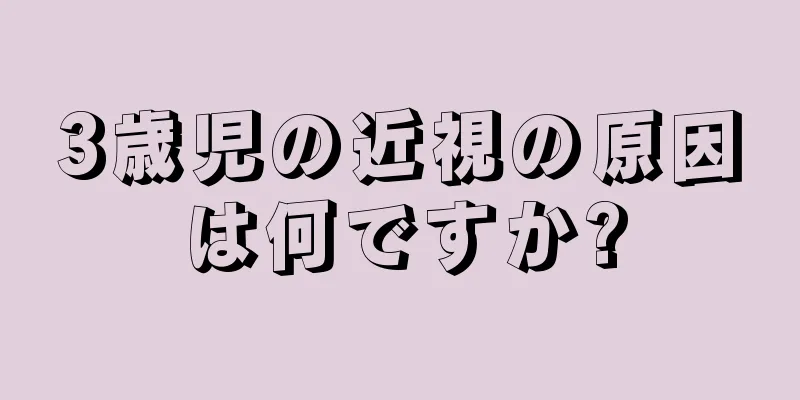 3歳児の近視の原因は何ですか?