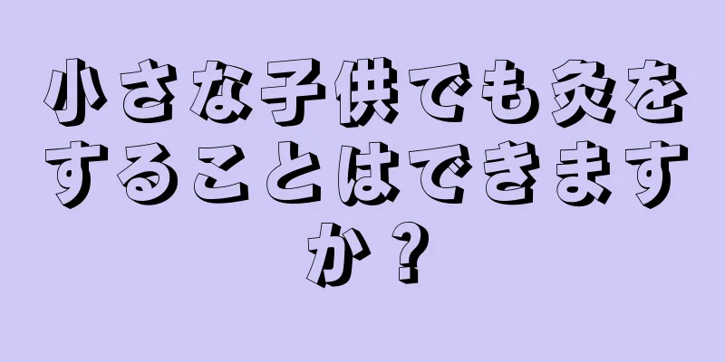 小さな子供でも灸をすることはできますか？
