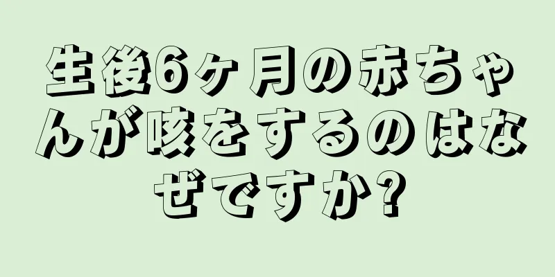 生後6ヶ月の赤ちゃんが咳をするのはなぜですか?