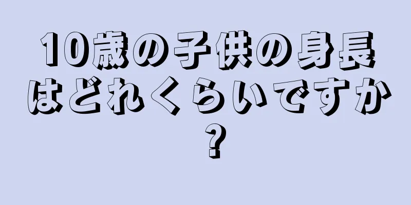 10歳の子供の身長はどれくらいですか？