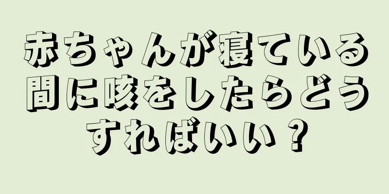 赤ちゃんが寝ている間に咳をしたらどうすればいい？