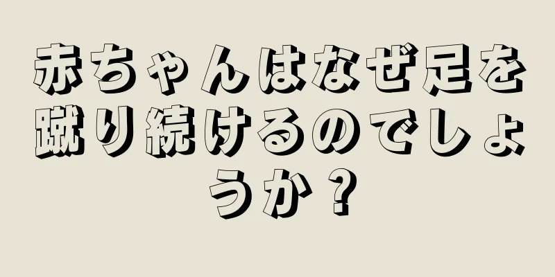 赤ちゃんはなぜ足を蹴り続けるのでしょうか？