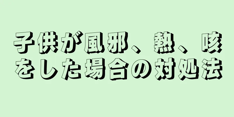 子供が風邪、熱、咳をした場合の対処法