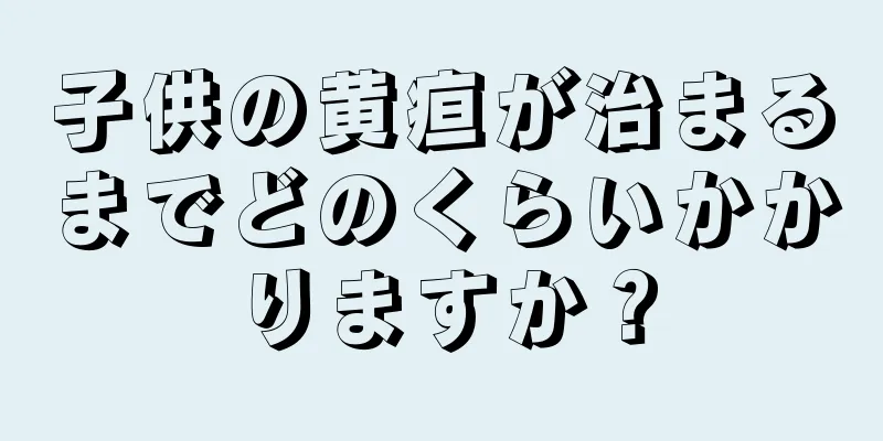 子供の黄疸が治まるまでどのくらいかかりますか？