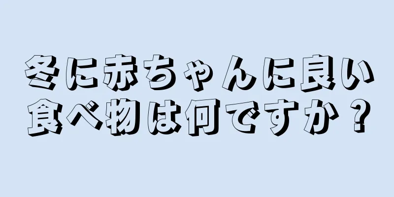 冬に赤ちゃんに良い食べ物は何ですか？