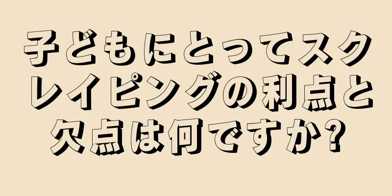 子どもにとってスクレイピングの利点と欠点は何ですか?