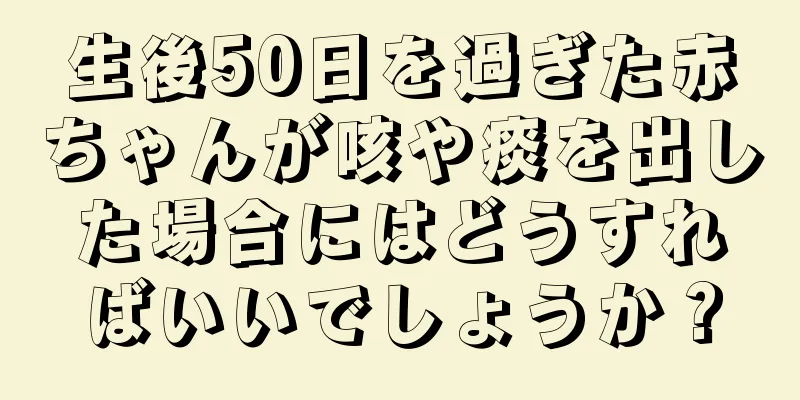生後50日を過ぎた赤ちゃんが咳や痰を出した場合にはどうすればいいでしょうか？