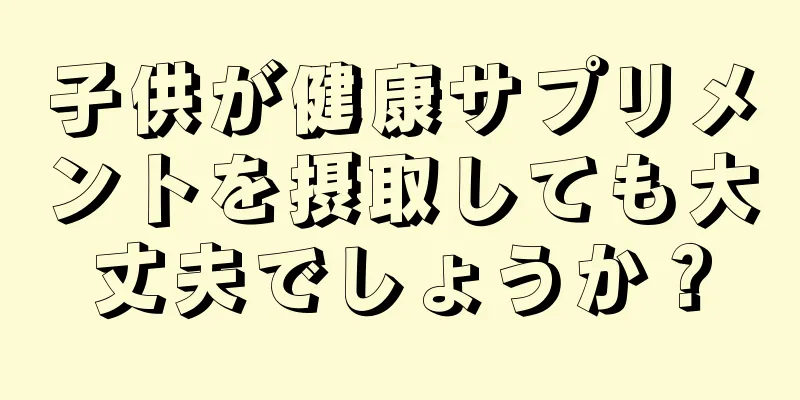 子供が健康サプリメントを摂取しても大丈夫でしょうか？