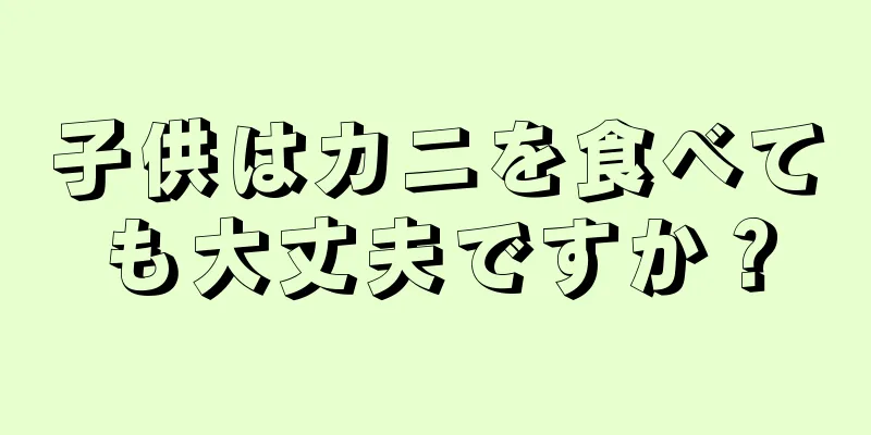 子供はカニを食べても大丈夫ですか？
