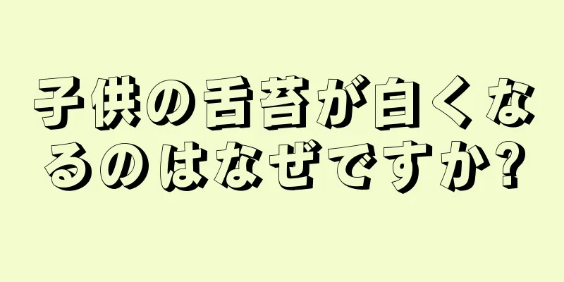 子供の舌苔が白くなるのはなぜですか?