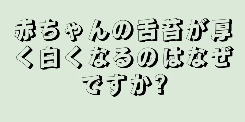 赤ちゃんの舌苔が厚く白くなるのはなぜですか?