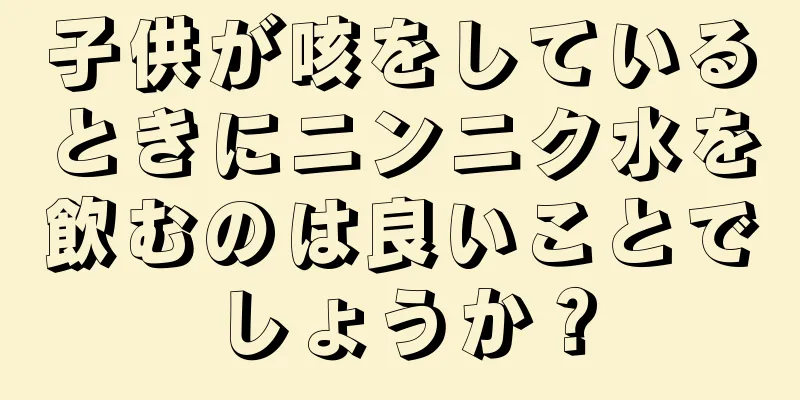 子供が咳をしているときにニンニク水を飲むのは良いことでしょうか？