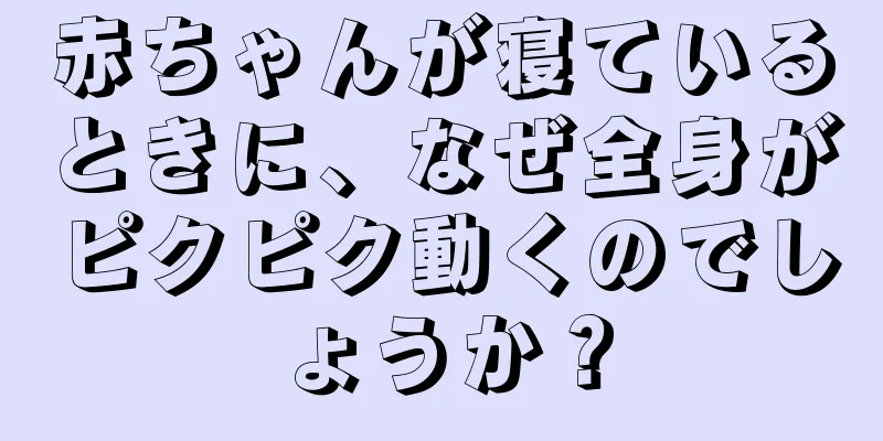 赤ちゃんが寝ているときに、なぜ全身がピクピク動くのでしょうか？