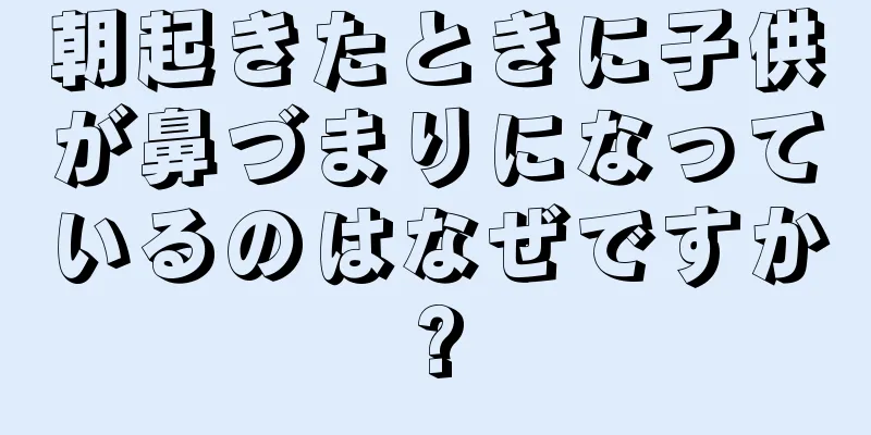 朝起きたときに子供が鼻づまりになっているのはなぜですか?