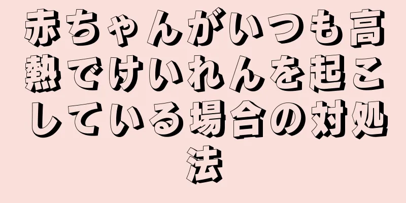 赤ちゃんがいつも高熱でけいれんを起こしている場合の対処法