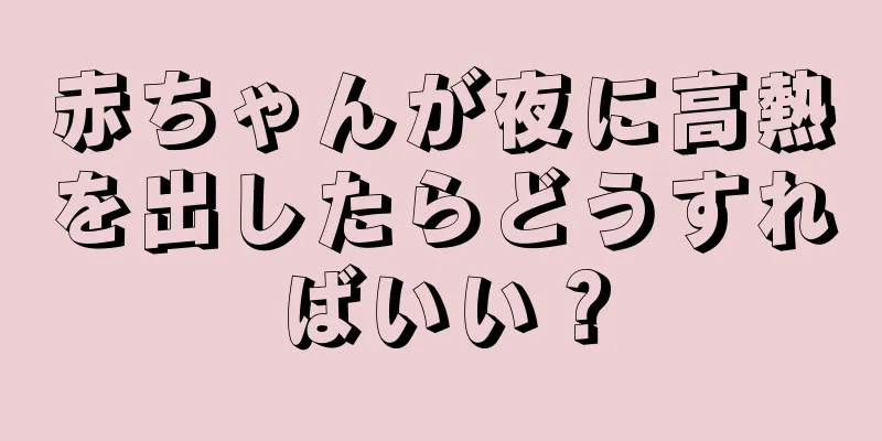 赤ちゃんが夜に高熱を出したらどうすればいい？