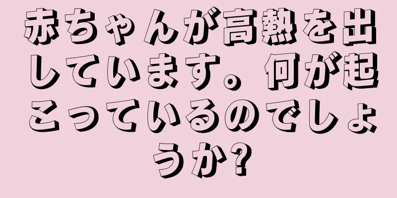 赤ちゃんが高熱を出しています。何が起こっているのでしょうか?