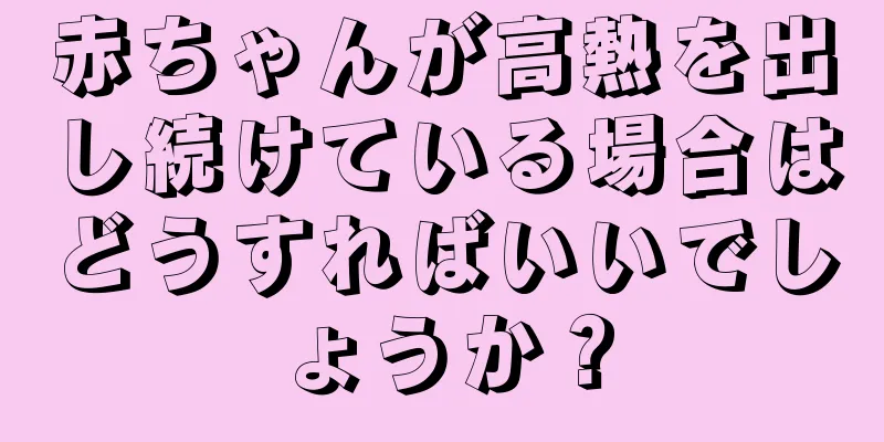 赤ちゃんが高熱を出し続けている場合はどうすればいいでしょうか？