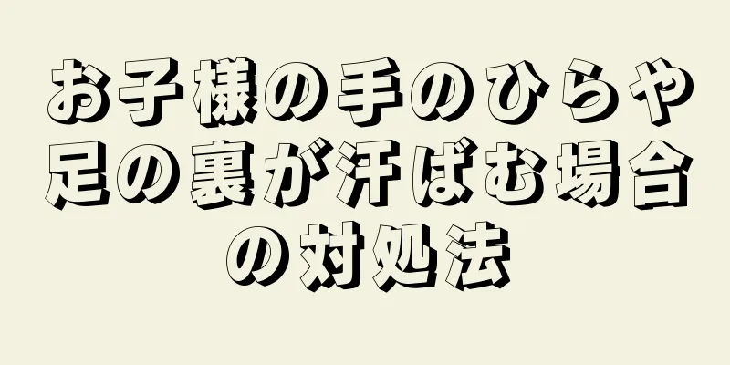 お子様の手のひらや足の裏が汗ばむ場合の対処法