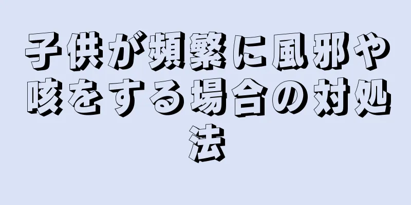 子供が頻繁に風邪や咳をする場合の対処法