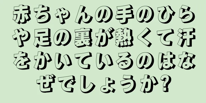 赤ちゃんの手のひらや足の裏が熱くて汗をかいているのはなぜでしょうか?