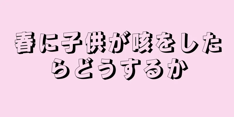 春に子供が咳をしたらどうするか