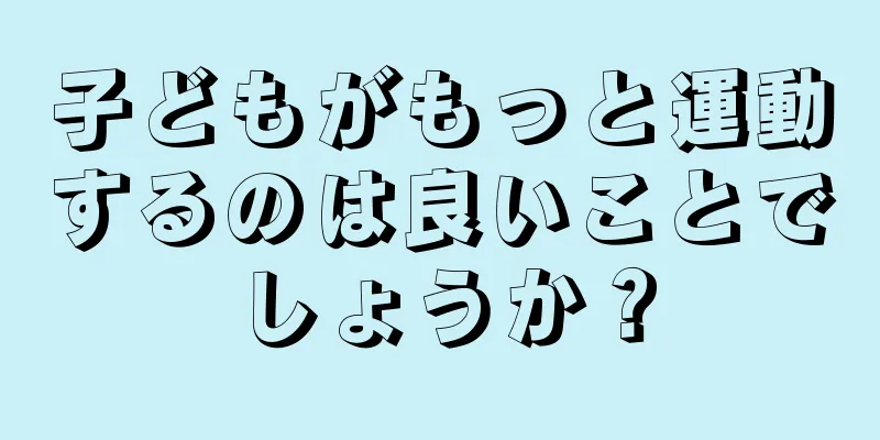 子どもがもっと運動するのは良いことでしょうか？