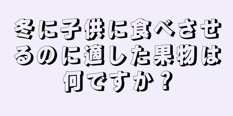 冬に子供に食べさせるのに適した果物は何ですか？