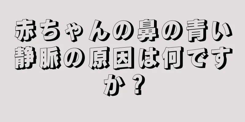 赤ちゃんの鼻の青い静脈の原因は何ですか？