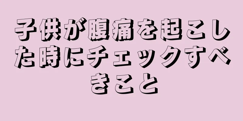 子供が腹痛を起こした時にチェックすべきこと