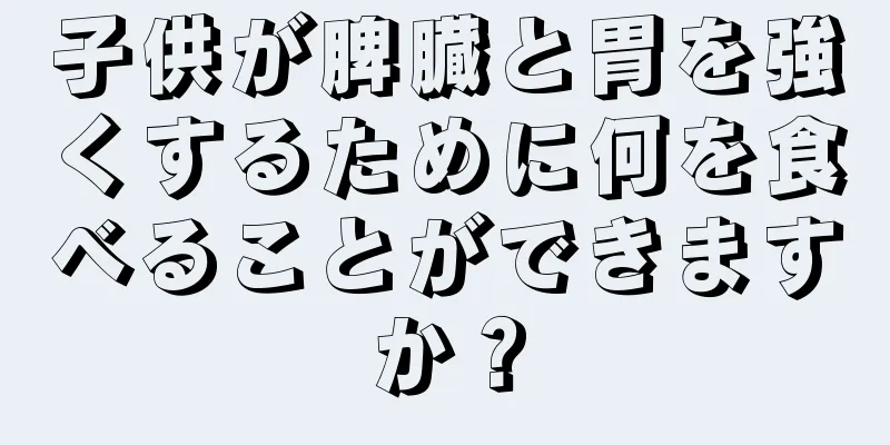 子供が脾臓と胃を強くするために何を食べることができますか？