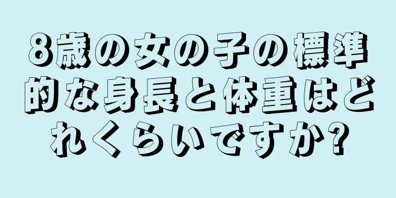 8歳の女の子の標準的な身長と体重はどれくらいですか?