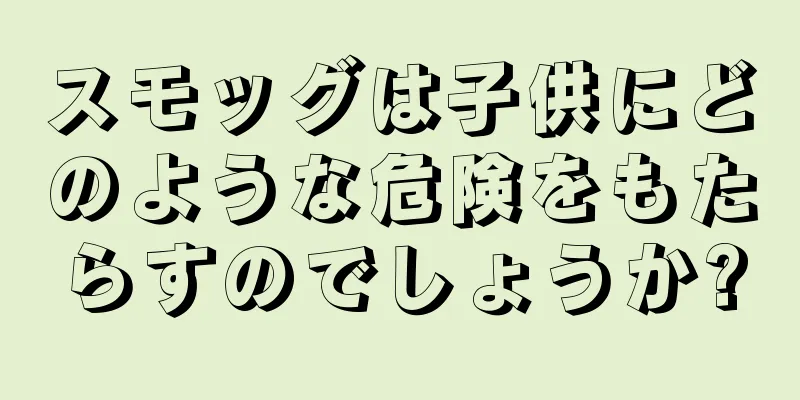 スモッグは子供にどのような危険をもたらすのでしょうか?