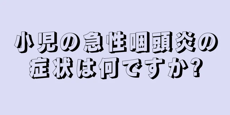 小児の急性咽頭炎の症状は何ですか?