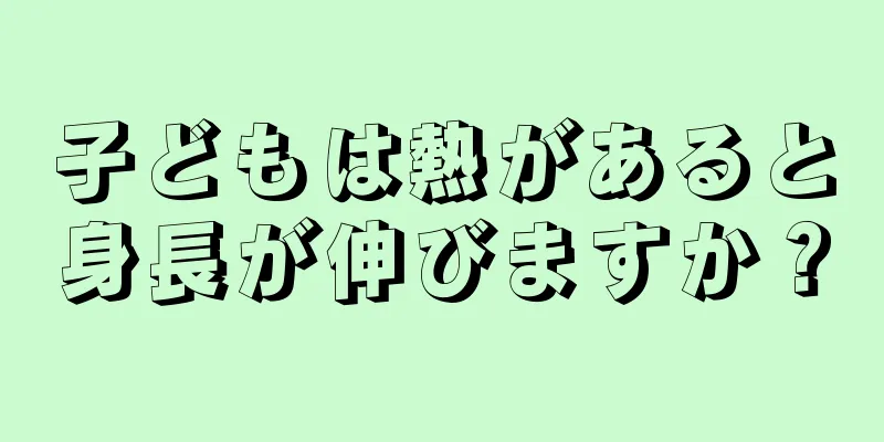 子どもは熱があると身長が伸びますか？