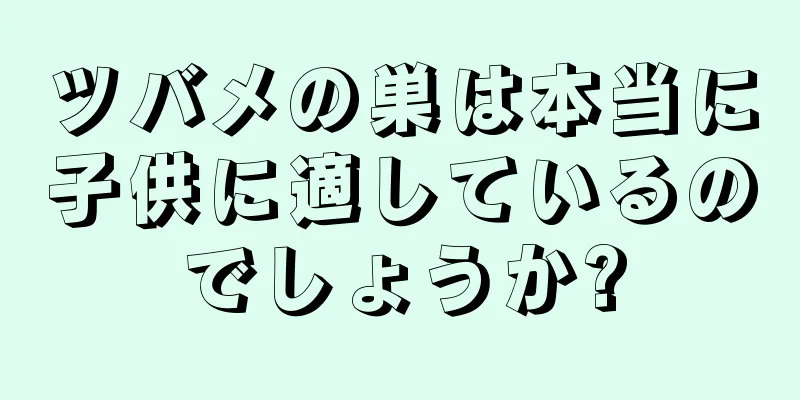 ツバメの巣は本当に子供に適しているのでしょうか?