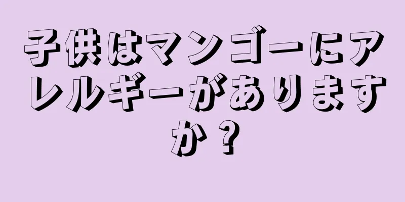 子供はマンゴーにアレルギーがありますか？