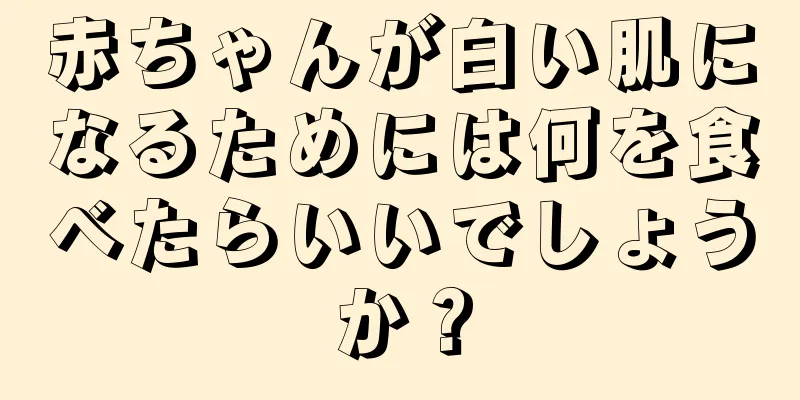 赤ちゃんが白い肌になるためには何を食べたらいいでしょうか？