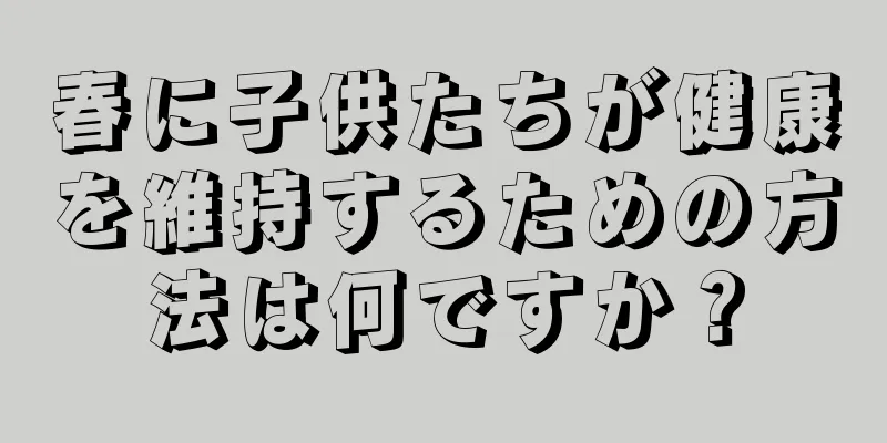 春に子供たちが健康を維持するための方法は何ですか？