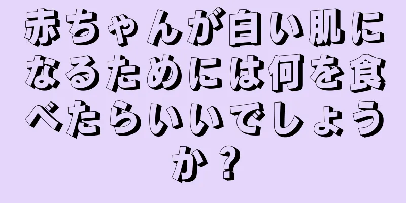 赤ちゃんが白い肌になるためには何を食べたらいいでしょうか？