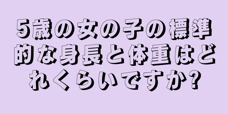 5歳の女の子の標準的な身長と体重はどれくらいですか?