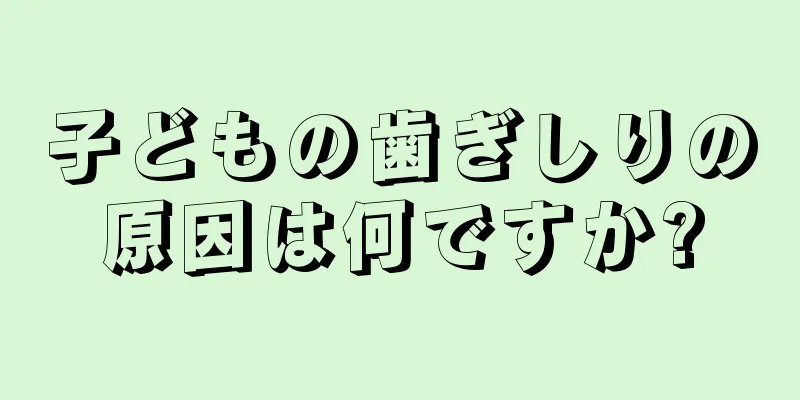 子どもの歯ぎしりの原因は何ですか?