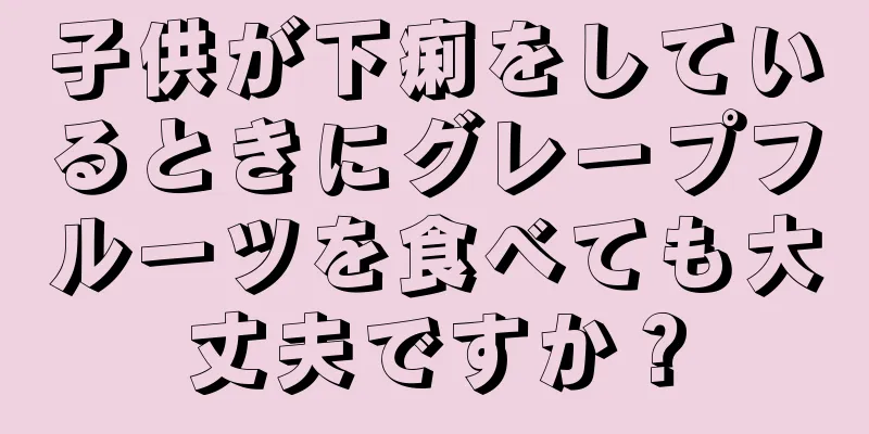子供が下痢をしているときにグレープフルーツを食べても大丈夫ですか？