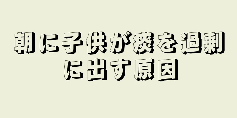 朝に子供が痰を過剰に出す原因